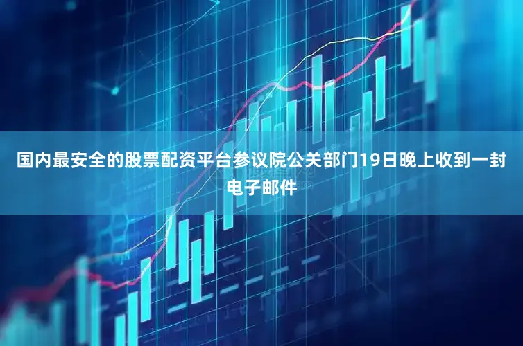 国内最安全的股票配资平台参议院公关部门19日晚上收到一封电子邮件