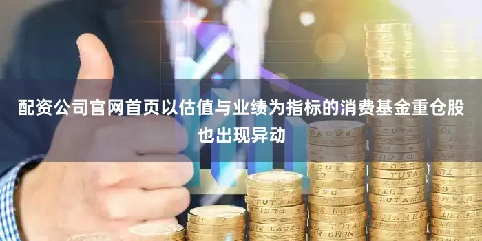 配资公司官网首页以估值与业绩为指标的消费基金重仓股也出现异动