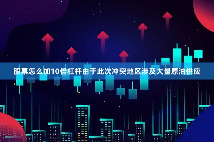 股票怎么加10倍杠杆由于此次冲突地区涉及大量原油供应