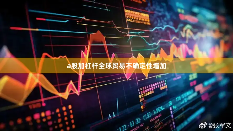 a股加杠杆全球贸易不确定性增加
