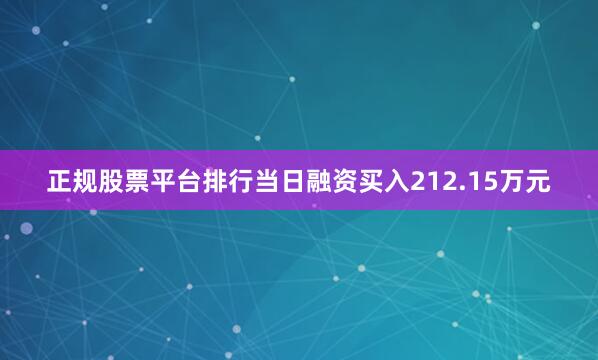 正规股票平台排行当日融资买入212.15万元