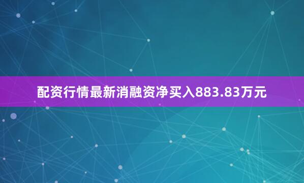 配资行情最新消融资净买入883.83万元