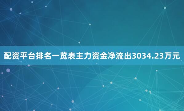 配资平台排名一览表主力资金净流出3034.23万元