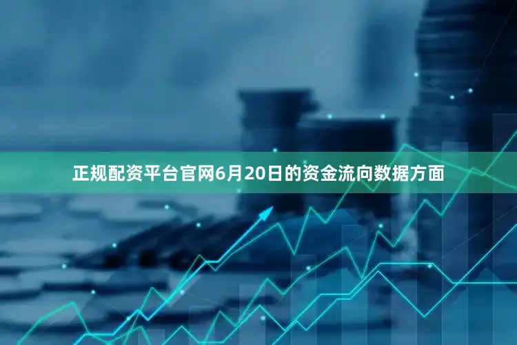 正规配资平台官网6月20日的资金流向数据方面