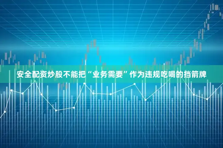 安全配资炒股不能把“业务需要”作为违规吃喝的挡箭牌