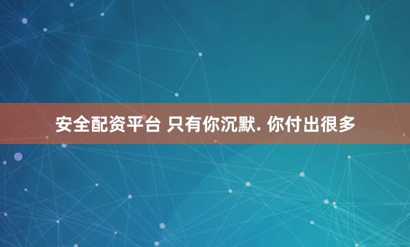 安全配资平台 只有你沉默. 你付出很多
