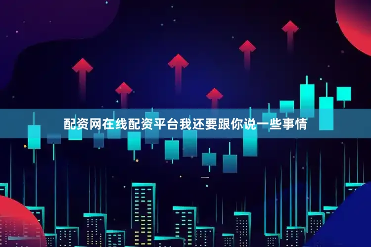 配资网在线配资平台我还要跟你说一些事情