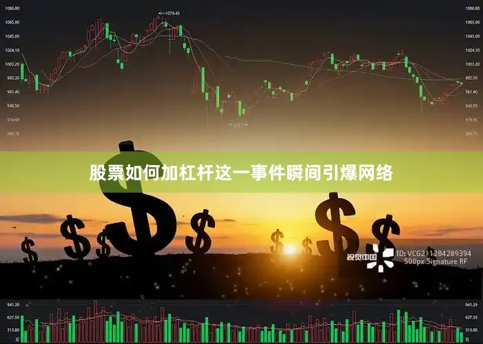 股票如何加杠杆这一事件瞬间引爆网络