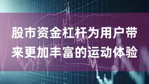 股市资金杠杆为用户带来更加丰富的运动体验