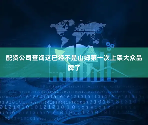 配资公司查询这已经不是山姆第一次上架大众品牌了