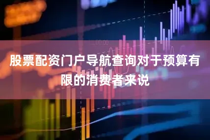 股票配资门户导航查询对于预算有限的消费者来说