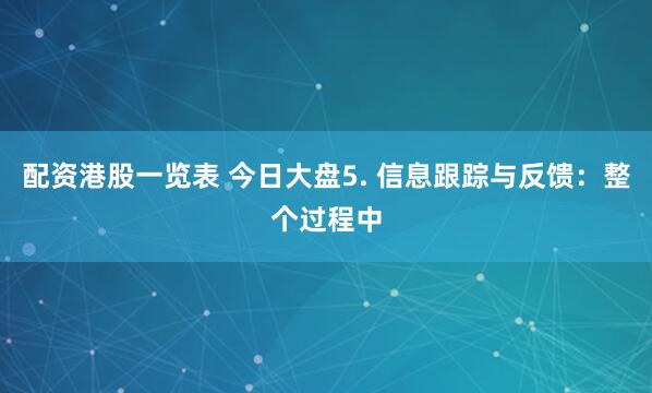 配资港股一览表 今日大盘5. 信息跟踪与反馈：整个过程中