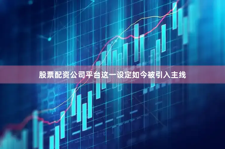股票配资公司平台这一设定如今被引入主线