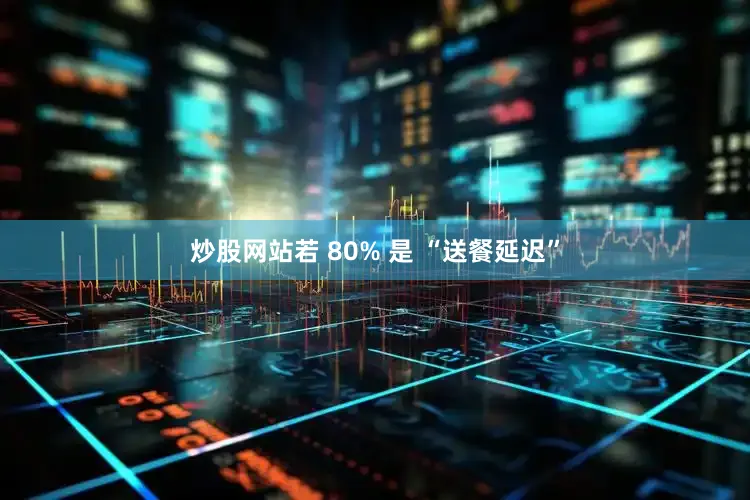 炒股网站若 80% 是 “送餐延迟”