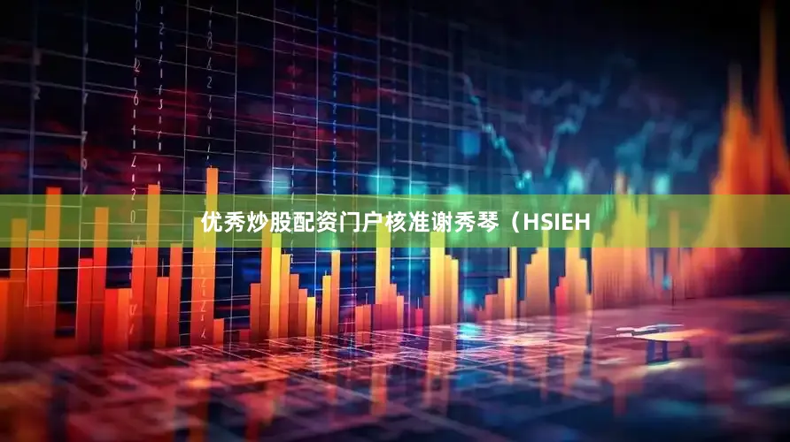 优秀炒股配资门户核准谢秀琴（HSIEH