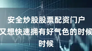 安全炒股股票配资门户又想快速拥有好气色的时候