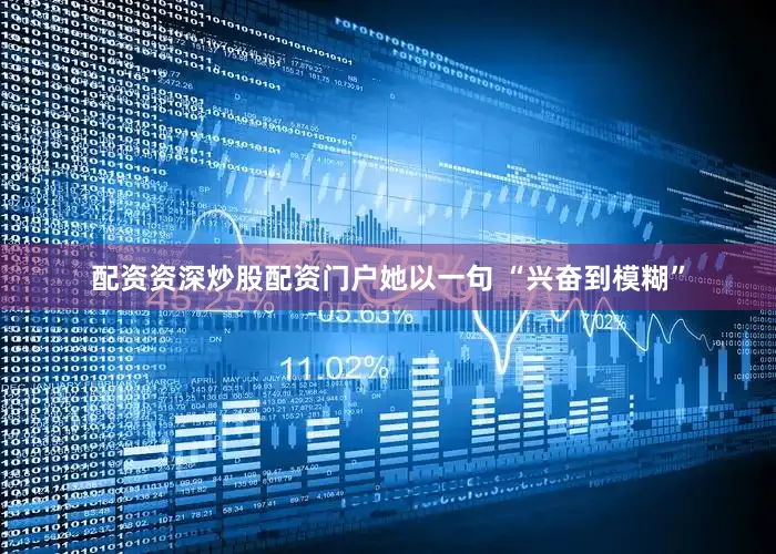 配资资深炒股配资门户她以一句 “兴奋到模糊”