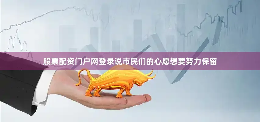 股票配资门户网登录说市民们的心愿想要努力保留