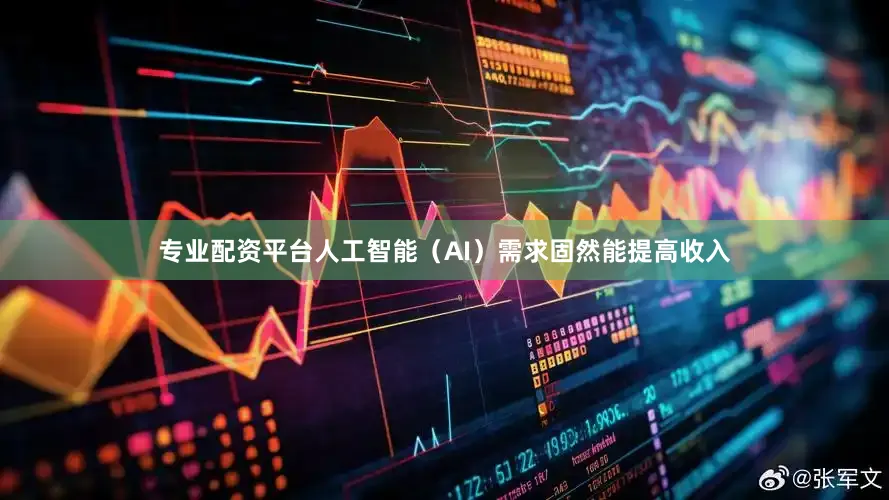专业配资平台人工智能（AI）需求固然能提高收入