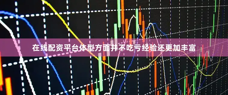 在线配资平台体型方面并不吃亏经验还更加丰富