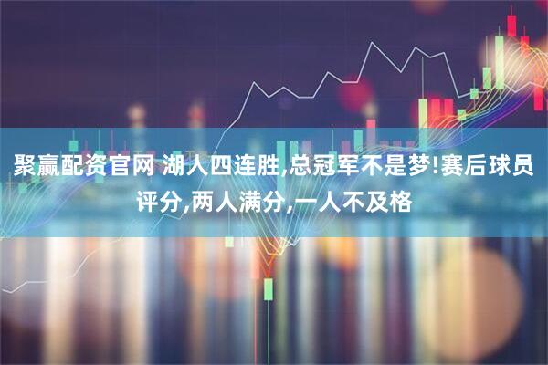 聚赢配资官网 湖人四连胜,总冠军不是梦!赛后球员评分,两人满分,一人不及格