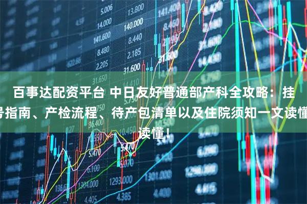 百事达配资平台 中日友好普通部产科全攻略:挂号指南、产检流程、待产包清单以及住院须知一文读懂!