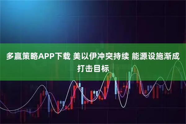 多赢策略APP下载 美以伊冲突持续 能源设施渐成打击目标
