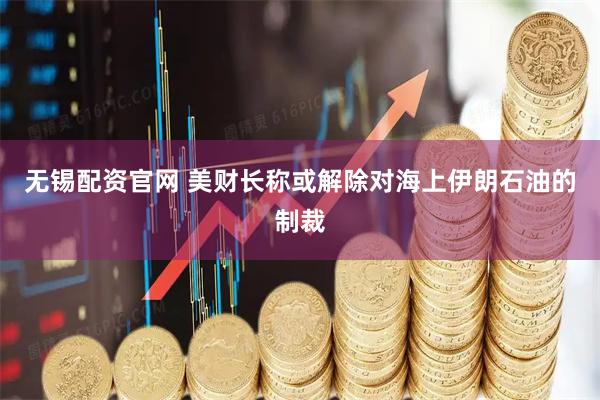 无锡配资官网 美财长称或解除对海上伊朗石油的制裁