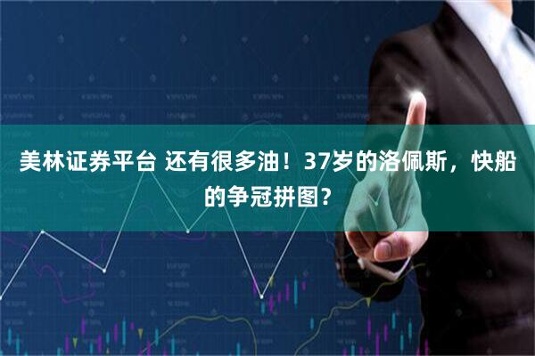 美林证券平台 还有很多油!37岁的洛佩斯,快船的争冠拼图?
