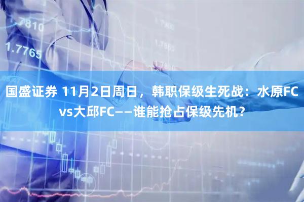 国盛证券 11月2日周日，韩职保级生死战：水原FCvs大邱FC——谁能抢占保级先机？