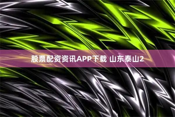 股票配资资讯APP下载 山东泰山2