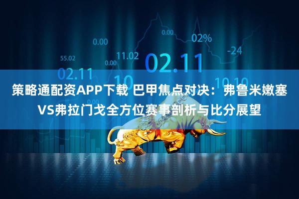 策略通配资APP下载 巴甲焦点对决:弗鲁米嫩塞VS弗拉门戈全方位赛事剖析与比分展望