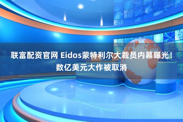 联富配资官网 Eidos蒙特利尔大裁员内幕曝光！数亿美元大作被取消