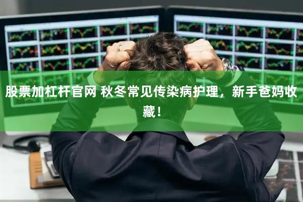 股票加杠杆官网 秋冬常见传染病护理，新手爸妈收藏！
