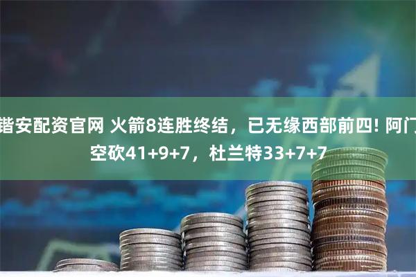 锴安配资官网 火箭8连胜终结,已无缘西部前四! 阿门空砍41+9+7,杜兰特33+7+7