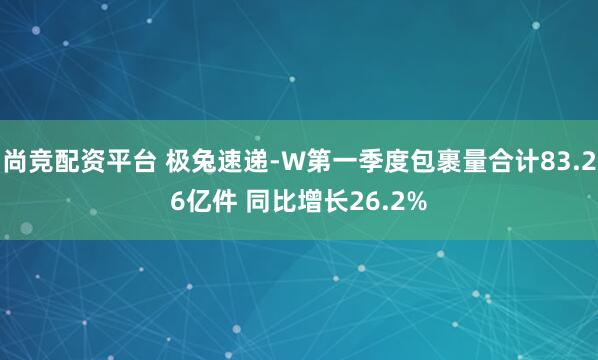 尚竞配资平台 极兔速递-W第一季度包裹量合计83.26亿件 同比增长26.2%