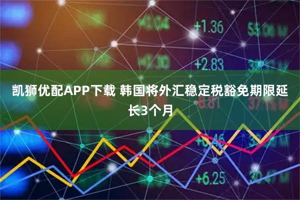 凯狮优配APP下载 韩国将外汇稳定税豁免期限延长3个月