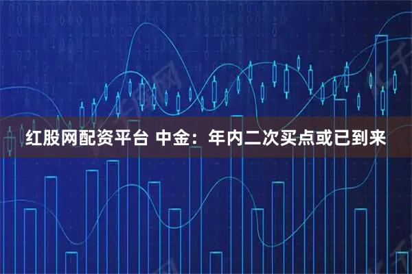 红股网配资平台 中金:年内二次买点或已到来