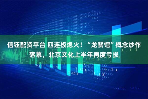 信钰配资平台 四连板熄火！“龙餐馆”概念炒作落幕，北京文化上半年再度亏损