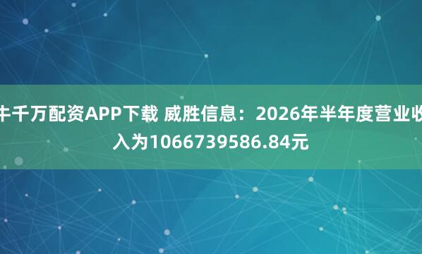 牛千万配资APP下载 威胜信息：2026年半年度营业收入为1066739586.84元